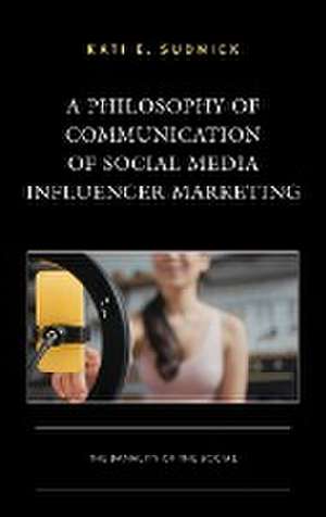 A Philosophy of Communication of Social Media Influencer Marketing de Kati E. Sudnick