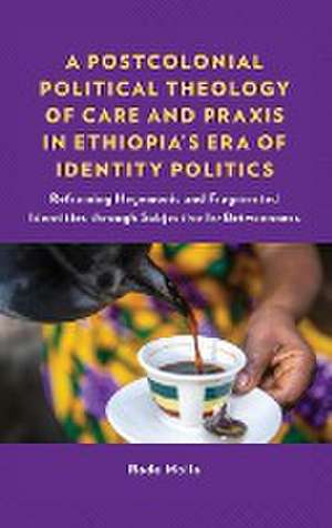 A Postcolonial Political Theology of Care and Praxis in Ethiopia's Era of Identity Politics de Rode Molla