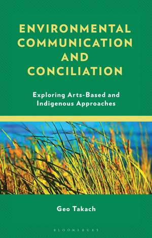 Environmental Communication and Conciliation: Exploring Arts-Based and Indigenous Approaches de Geo Takach