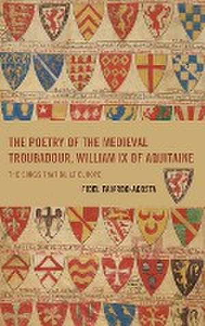 The Poetry of the Medieval Troubadour, William IX of Aquitaine de Fidel Fajardo-Acosta