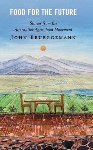Food for the Future: Stories from the Alternative Agro-food Movement de John Brueggemann