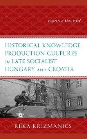 Historical Knowledge Production Cultures in Late Socialist Hungary and Croatia de Réka Krizmanics