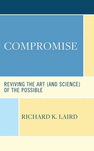 Compromise: Reviving the Art (and Science) of the Possible de Richard K. Laird
