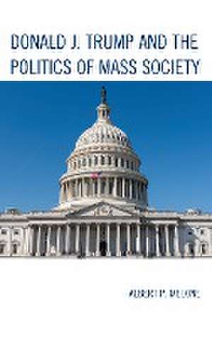 Donald J. Trump and the Politics of Mass Society de Albert P. Melone