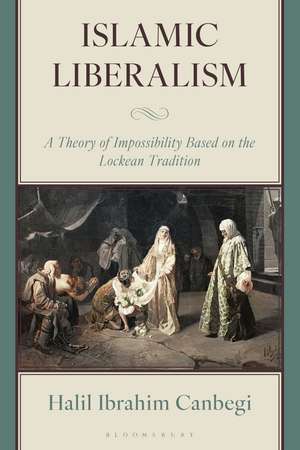 Islamic Liberalism: A Theory of Impossibility Based on the Lockean Tradition de Halil Ibrahim Canbegi