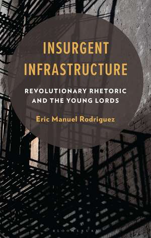 Insurgent Infrastructure: Revolutionary Rhetoric and the Young Lords de Eric Manuel Rodriguez