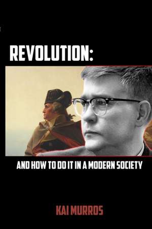 Revolution and How to Do it in a Modern Society de Kai Murros