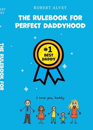 The Rulebook for Perfect Daddyhood de Robert Alvey