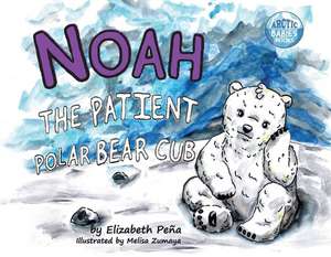 Noah the Patient Polar Bear Cub: Volume 2 de Elizabeth Peña