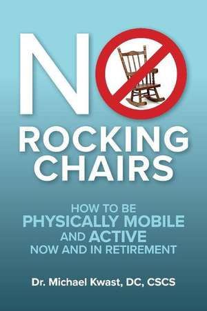 No Rocking Chairs: How to be physically mobile and active now and in retirement de Michael Kwast