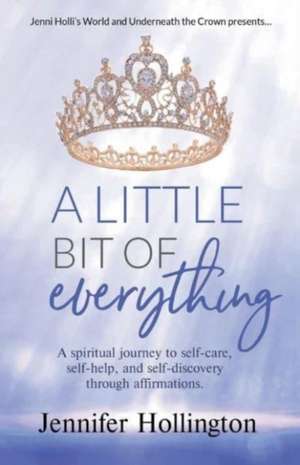 A Little Bit of Everything: A Spiritual Journey to Self-Care, Self-Help, and Self-Discovery Through Affirmations de Jennifer Hollington