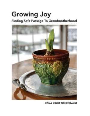 Growing Joy Finding Safe Passage to Grandmotherhood de Yona Krum Eichenbaum