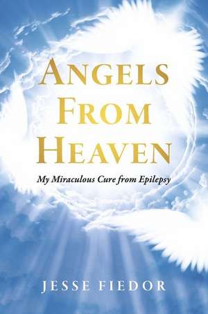 Angels From Heaven: My miraculous cure from Epilepsy de Jesse Fiedor