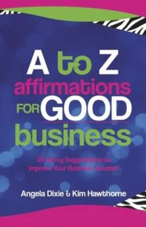 A to Z Affirmations for Good Business: 26 Savvy Suggestions to Improve Your Business Acumen de Angela Dixie