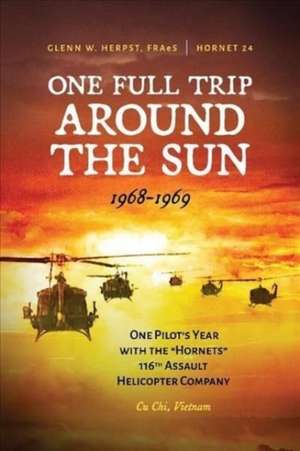 One Full Trip around the Sun: One Pilot's Year with the "Hornets" 116th Assault Helicopter Company - Cu Chi, Vietnam de Glenn Herpst FRAeS