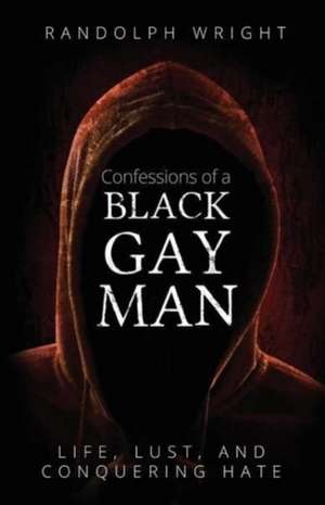 Confessions of A Black Gay Man: Life, Lust, and Conquering Hate de Randolph Wright