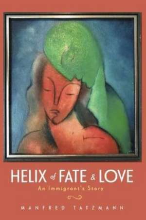 Helix of Fate & Love: An Immigrant's Story de Manfred Tatzmann