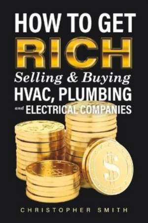 How to Get Rich Selling & Buying Hvac, Plumbing and Electrical Companies de Christopher Smith