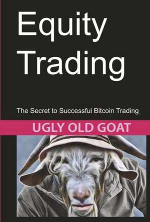 Equity Trading: The Secret to Successful Bitcoin Trading de Ugly Old Goat