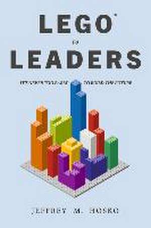 Lego To Leaders: It's Never Too Early To Build The Future de Jeffrey M. Hosko