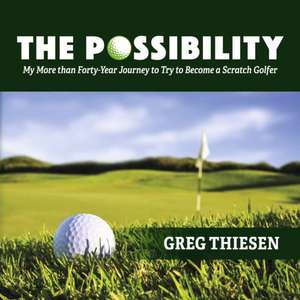 The Possibility: My More Than Forty-Year Journey to Try to Become a Scratch Golfer de Greg Thiesen