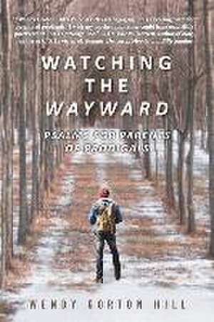 Watching the Wayward: Psalms for Parents of Prodigals de Wendy Gorton Hill