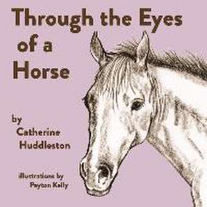 Through the Eyes of a Horse de Catherine Huddleston