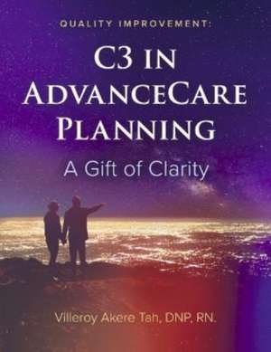 Quality Improvement: C3 in Advance Care Planning: A Gift of Clarity de Villeroy Akere Tah DNP, RN