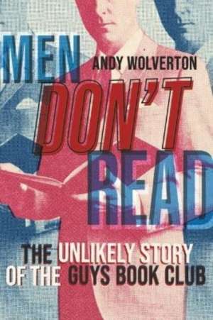 Men Don't Read: The Unlikely Story of the Guys Book Club de Andy Wolverton