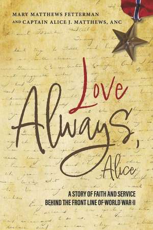 Love Always, Alice: A Story of Faith and Service Behind the Front Line of World War II de Mary Matthews Fetterman