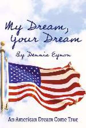 My Dream, Your Dream: An American Dream Come True de Dennis Eynon