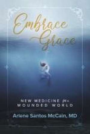 Embrace Grace: New Medicine for a Wounded World de Arlene McCain MD