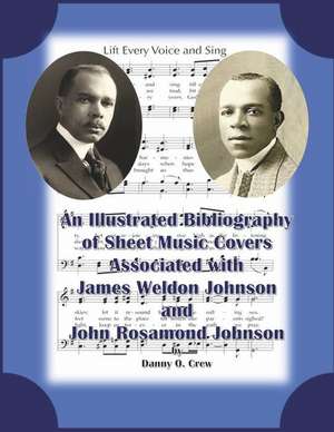 A Sheet Music Bibliography of Weldon and Rosamond Johnson: An Illustrated Bibliography of Sheet Music Covers de Danny O. Crew