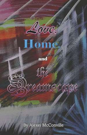 Love, Home, and the Dreamscape de Alexei McConville