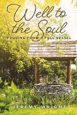 Well to the Soul: Pouring from a Full Vessel de Jeremy Wright