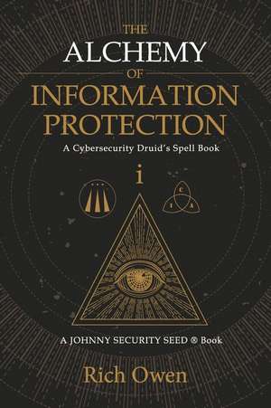 The Alchemy of Information Protection: A Cybersecurity Druid's Spell Book de Rich Owen