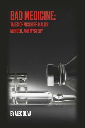 Bad Medicine: Tales of Mischief, Malice, Murder, and Mystery de Alec Oliva