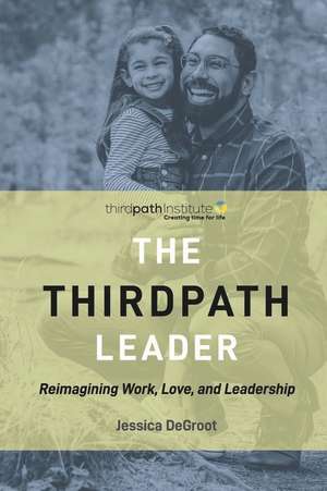 The Thirdpath Leader: Reimagining Work, Love, and Leadership de Jessica deGroot