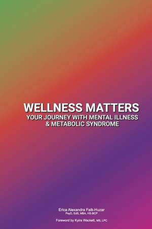 Wellness Matters: Your Journey with Mental Illness & Metabolic Syndrome de Erica Al Falk-Huzar Psyd Eds Mba Hs-Bcp