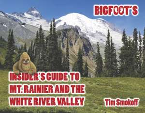 Bigfoot's Insider's Guide to Mt. Rainier and the White River Valley de Tim Smokoff