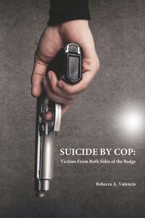 Suicide by Cop: Victims from Both Sides of the Badge de Rebecca A. Valencia