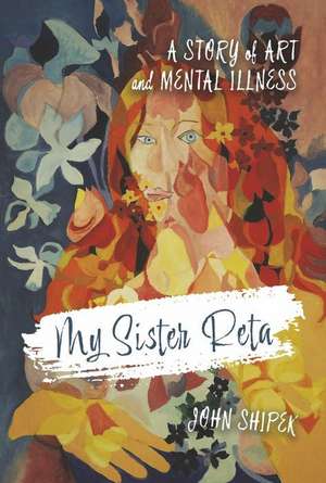 My Sister Reta: A Story of Art and Mental Illness de John Shipek