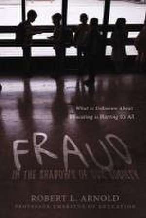 Fraud in the Shadows of Our Society: What Is Unknown about Educating Is Hurting Us All de Robert L. Arnold