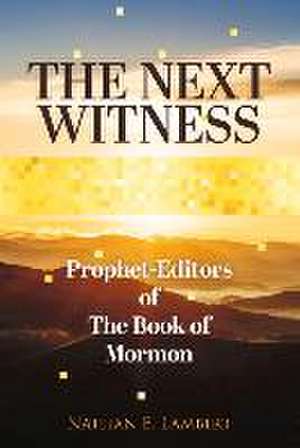 The Next Witness: Prophet-Editors of the Book of Mormon de Nathan E. Lambert