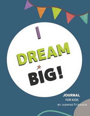 I Dream Big: Journal for Kids de Jasmine Fitzhugh