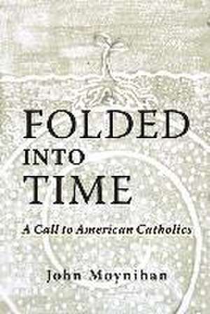 Folded Into Time: A Call to American Catholics de John Moynihan