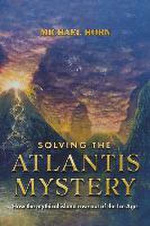 Solving the Atlantis Mystery: How the Mythical Island Rose Out of the Ice Age de Michael Horn