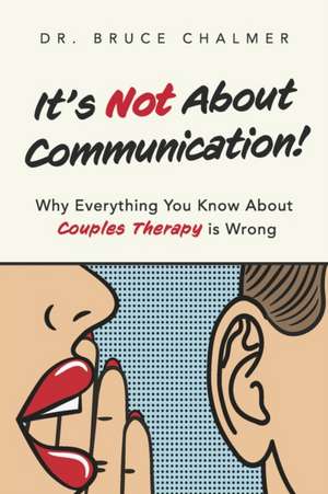 It's Not about Communication!: Why Everything You Know about Couples Therapy Is Wrong de Bruce Chalmer