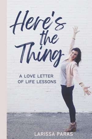 Here's the Thing: A Love Letter of Life Lessons de Larissa Paras