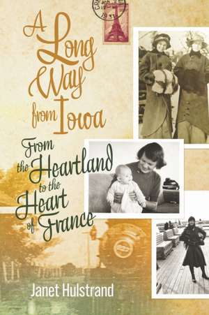 A Long Way from Iowa: From the Heartland to the Heart of France de Janet Hulstrand